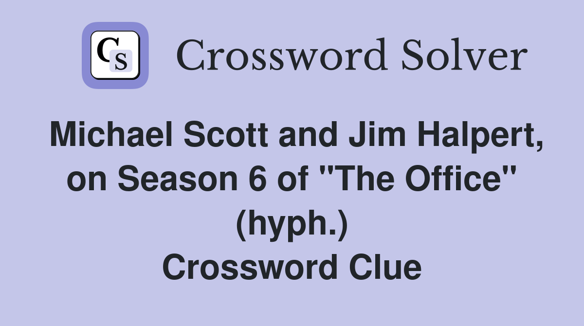 Michael Scott and Jim Halpert, on Season 6 of "The Office" (hyph.) Crossword Clue Answers
